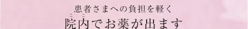 患者さまへの負担を軽く 院内でお薬が出ます