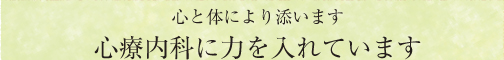 心と体により添います心療内科に力を入れています